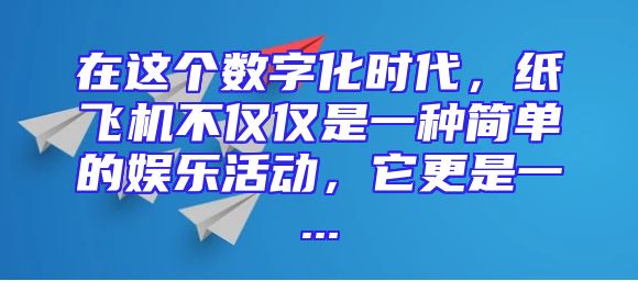 在这个数字化时代，纸飞机不仅仅是一种简单的娱乐活动，它更是一...
