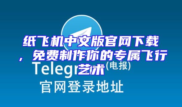 纸飞机中文版官网下载，免费制作你的专属飞行艺术