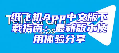 纸飞机App中文版下载指南：最新版本使用体验分享