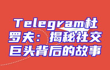Telegram杜罗夫：揭秘社交巨头背后的故事