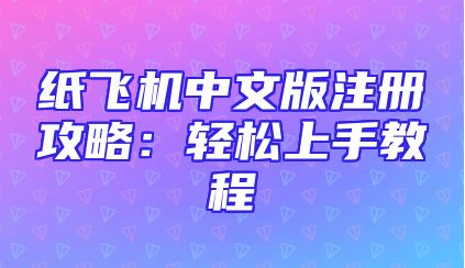 纸飞机中文版注册攻略：轻松上手教程
