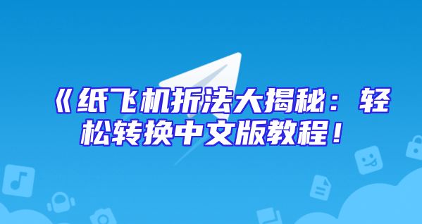 《纸飞机折法大揭秘：轻松转换中文版教程！