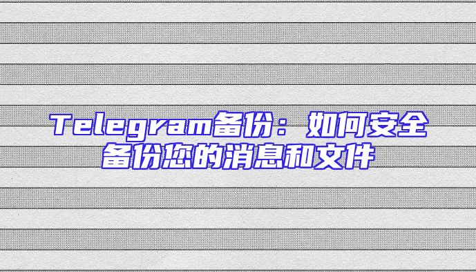 Telegram备份：如何安全备份您的消息和文件