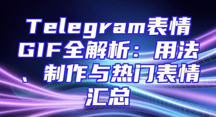 Telegram表情GIF全解析：用法、制作与热门表情汇总
