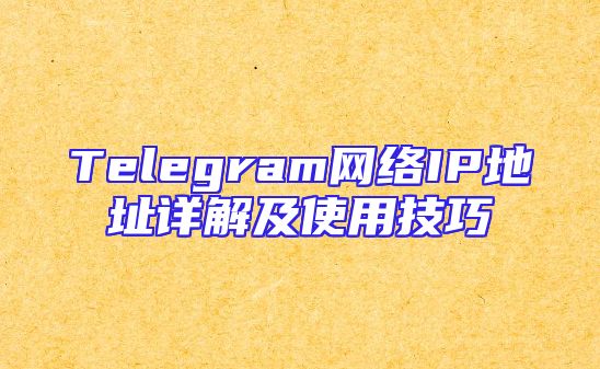 Telegram网络IP地址详解及使用技巧