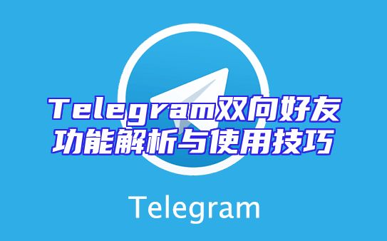 Telegram双向好友功能解析与使用技巧