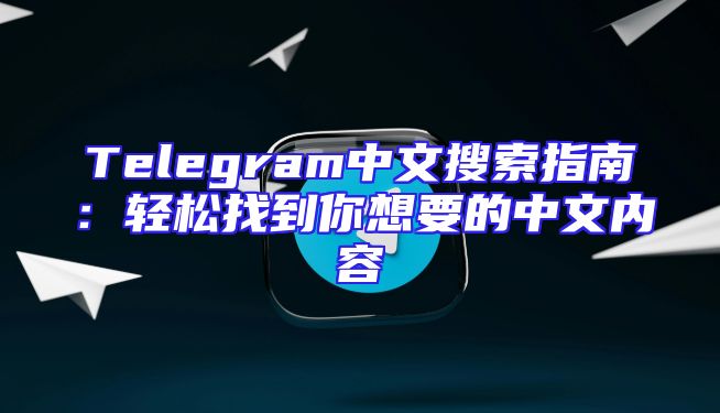 Telegram中文搜索指南：轻松找到你想要的中文内容