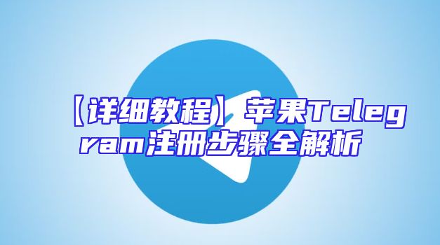 【详细教程】苹果Telegram注册步骤全解析