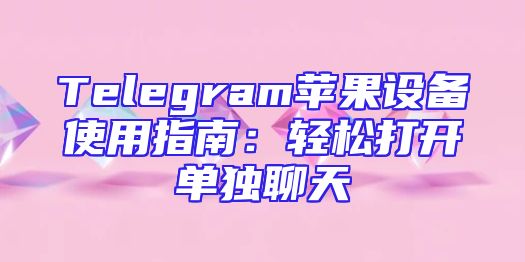 Telegram苹果设备使用指南：轻松打开单独聊天