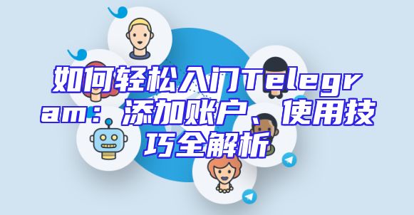 如何轻松入门Telegram：添加账户、使用技巧全解析