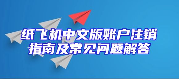 纸飞机中文版账户注销指南及常见问题解答