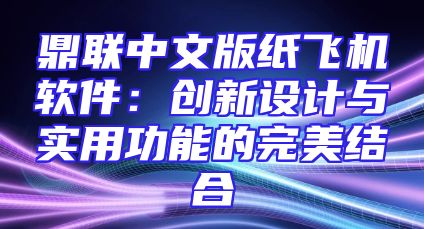 鼎联中文版纸飞机软件：创新设计与实用功能的完美结合