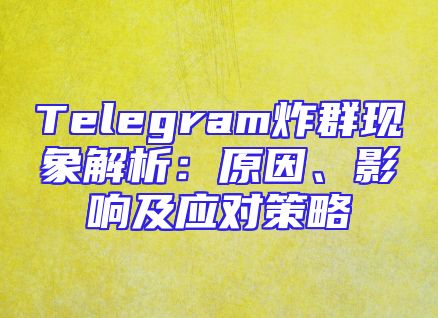 Telegram炸群现象解析：原因、影响及应对策略