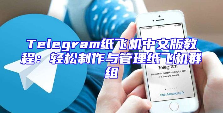 Telegram纸飞机中文版教程：轻松制作与管理纸飞机群组