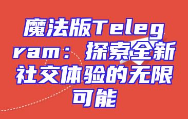魔法版Telegram：探索全新社交体验的无限可能