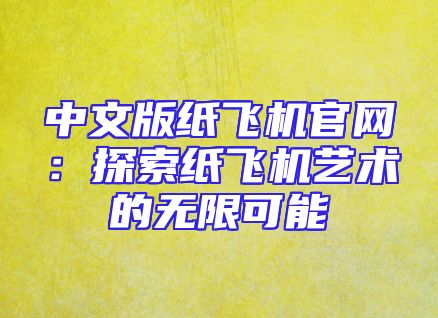 中文版纸飞机官网：探索纸飞机艺术的无限可能