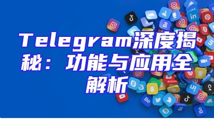 Telegram深度揭秘：功能与应用全解析
