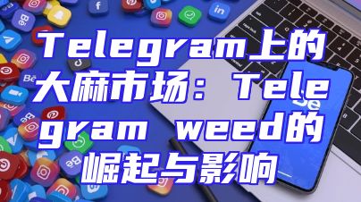Telegram上的大麻市场：Telegram weed的崛起与影响
