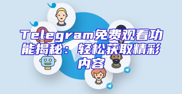 Telegram免费观看功能揭秘：轻松获取精彩内容