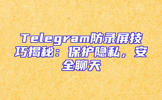 Telegram防录屏技巧揭秘：保护隐私，安全聊天