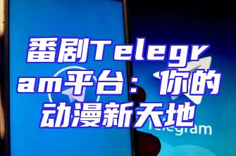 番剧Telegram平台：你的动漫新天地