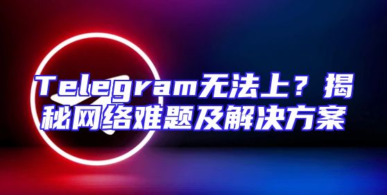 Telegram无法上？揭秘网络难题及解决方案