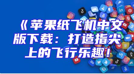 《苹果纸飞机中文版下载：打造指尖上的飞行乐趣！
