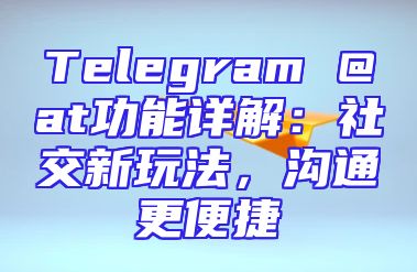 Telegram @at功能详解：社交新玩法，沟通更便捷