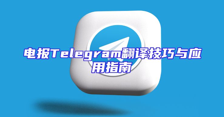电报Telegram翻译技巧与应用指南