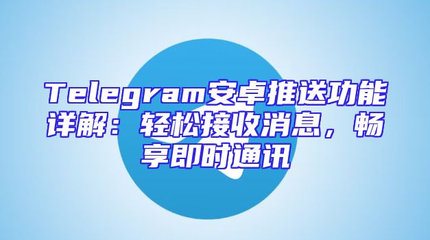 Telegram安卓推送功能详解：轻松接收消息，畅享即时通讯