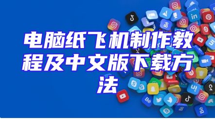 电脑纸飞机制作教程及中文版下载方法