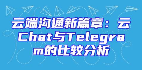 云端沟通新篇章：云Chat与Telegram的比较分析