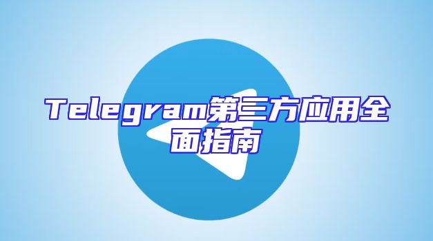 Telegram第三方应用全面指南