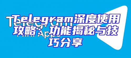 Telegram深度使用攻略：功能揭秘与技巧分享