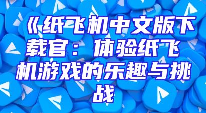 《纸飞机中文版下载官：体验纸飞机游戏的乐趣与挑战