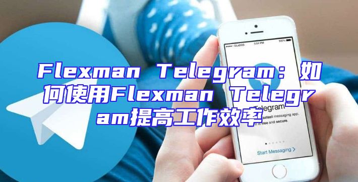 Flexman Telegram：如何使用Flexman Telegram提高工作效率
