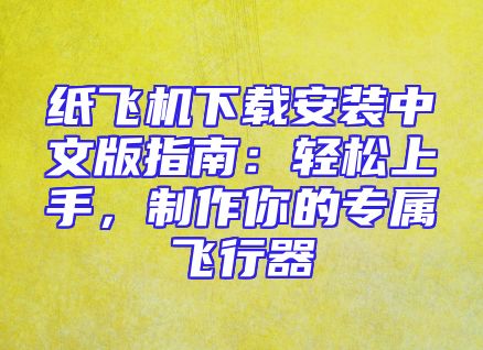 纸飞机下载安装中文版指南：轻松上手，制作你的专属飞行器