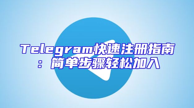 Telegram快速注册指南：简单步骤轻松加入
