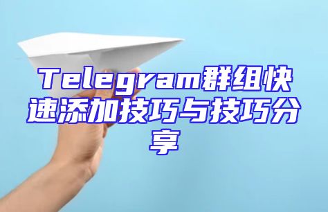 Telegram群组快速添加技巧与技巧分享