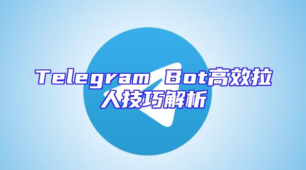 Telegram Bot高效拉人技巧解析