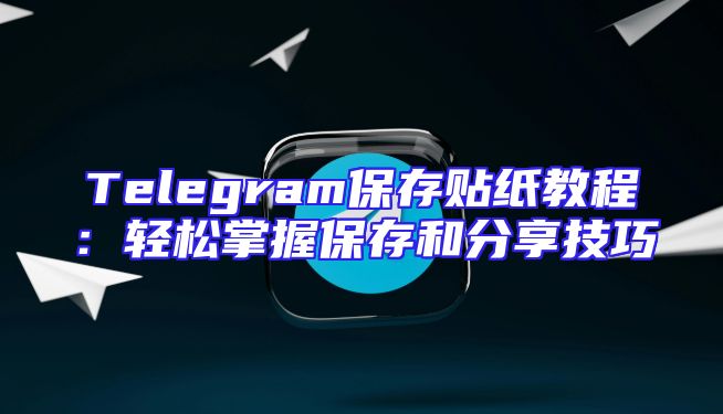 Telegram保存贴纸教程：轻松掌握保存和分享技巧