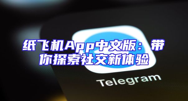 纸飞机App中文版：带你探索社交新体验