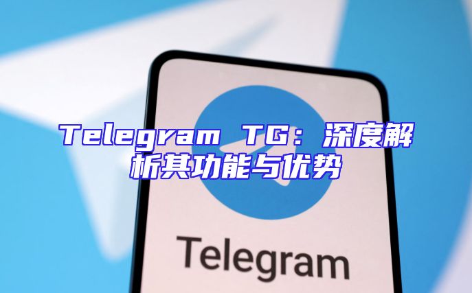 Telegram TG：深度解析其功能与优势