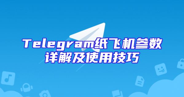Telegram纸飞机参数详解及使用技巧