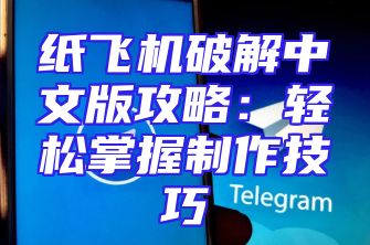 纸飞机破解中文版攻略：轻松掌握制作技巧