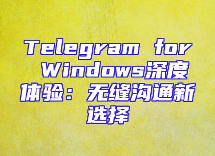 Telegram for Windows深度体验：无缝沟通新选择