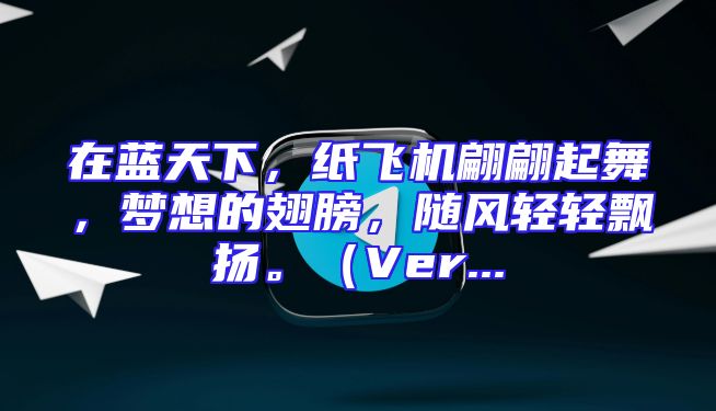 在蓝天下，纸飞机翩翩起舞，梦想的翅膀，随风轻轻飘扬。（Ver...