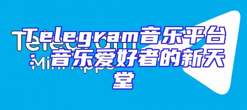 Telegram音乐平台：音乐爱好者的新天堂