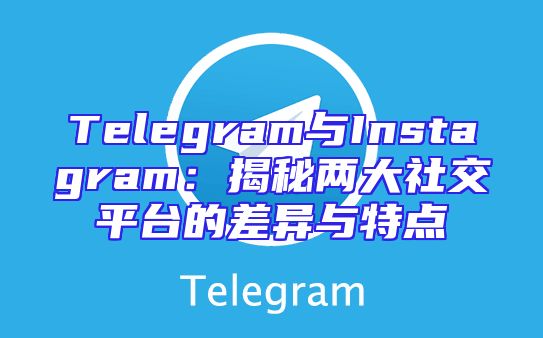 Telegram与Instagram：揭秘两大社交平台的差异与特点