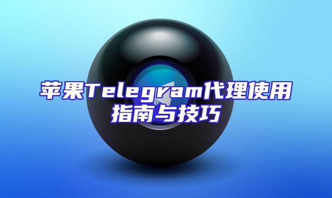 苹果Telegram代理使用指南与技巧